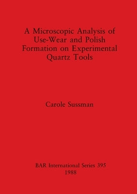 A Microscopic Analysis of Use-Wear and Polish Formation on Experimental Quartz Tools by Sussman, Carole