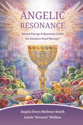 Angelic Resonance: Source Energy & Quantum Codes for Intuitive Food Therapy(TM) by Wulkan, Lainie Sevante
