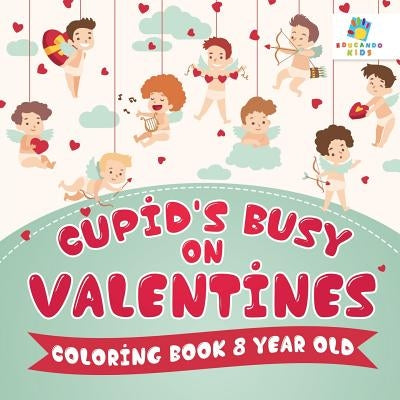 Cupid's Busy on Valentines Coloring Book 8 Year Old by Educando Kids