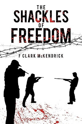 The Shackles of Freedom by F. Clark McKendrick, Clark McKendrick