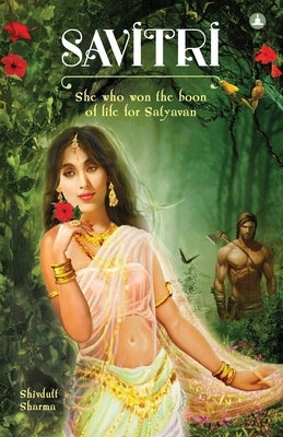 Savitri: She Who Won The Boon Of Life For Satyavan by Sharma, Shivdutt