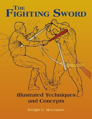 The Fighting Sword: Illustrated Techniques and Concepts by McLemore, Dwight C.