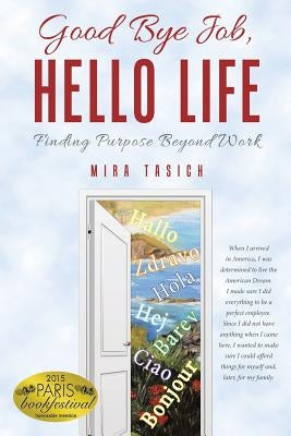 Good Bye Job, Hello Life: Finding Purpose Beyond Work by Tasich, Mira