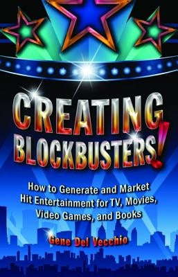 Creating Blockbusters!: How to Generate and Market Hit Entertainment for Tv, Movies, Video Games, and Books by del Vecchio, Gene