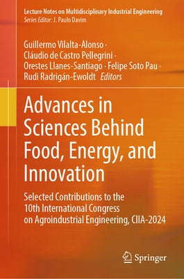 Advances in Sciences Behind Food, Energy, and Innovation: Selected Contributions to the 10th International Congress on Agroindustrial Engineering, Cii by Vilalta-Alonso, Guillermo