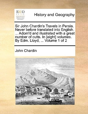 Sir John Chardin's Travels in Persia. Never Before Translated Into English. ... Adorn'd and Illustrated with a Great Number of Cutts. in [Eight] Volum by Chardin, John