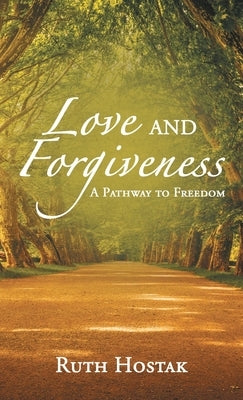 Love and Forgiveness: A Pathway to Freedom by Hostak, Ruth