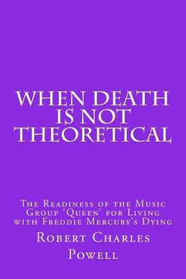 When Death Is NOT Theoretical: The Readiness of the Music Group ?Queen? for Living with Freddie Mercury's Dying by Powell, Robert Charles