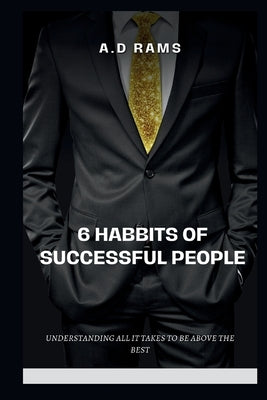 6 Habbits of Successful People: Understanding All It Takes to Be Above the Best by Rams, A. D.