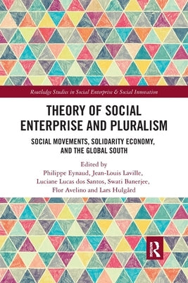 Theory of Social Enterprise and Pluralism: Social Movements, Solidarity Economy, and Global South by Eynaud, Philippe