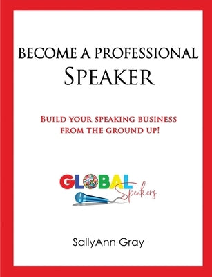 Become A Professional Speaker: Build Your Speaking Business from the Ground Up by Gray, Sallyann