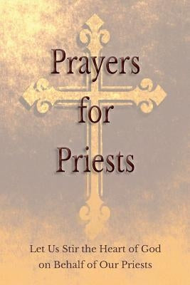 Prayers for Priests: Let Us Stir the Heart of God on Behalf of Our Priests by Various, Saints and Prelates