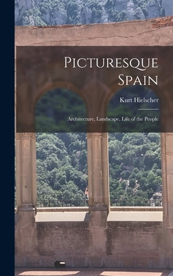Picturesque Spain; Architecture, Landscape, Life of the People by Hielscher, Kurt