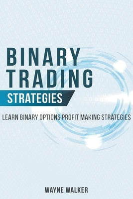 Binary Trading Strategies: Learn Binary Options Profit Making Strategies by Walker, Wayne