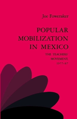 Popular Mobilization in Mexico: The Teachers' Movement 1977 87 by Foweraker, Joe