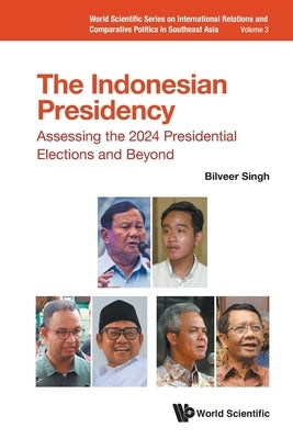 Indonesian Presidency, The: Assessing the 2024 Presidential Elections and Beyond by Singh, Bilveer