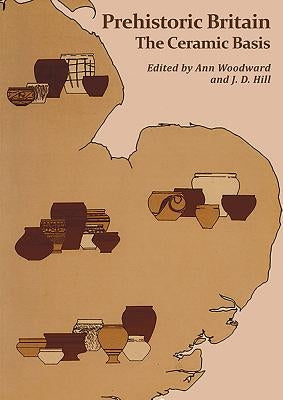 Prehistoric Britain: The Ceramic Basis by Woodward, Ann