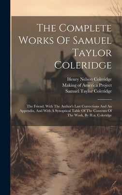 The Complete Works Of Samuel Taylor Coleridge: The Friend, With The Author's Last Corrections And An Appendix, And With A Synoptical Table Of The Cont by Coleridge, Samuel Taylor