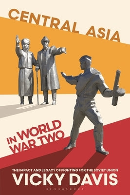 Central Asia in World War Two: The Impact and Legacy of Fighting for the Soviet Union by Davis, Vicky