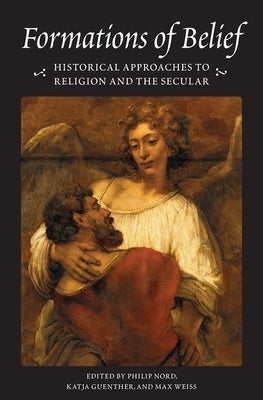 Formations of Belief: Historical Approaches to Religion and the Secular by Nord, Philip