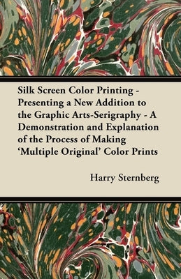 Silk Screen Color Printing - Presenting a New Addition to the Graphic Arts-Serigraphy - A Demonstration and Explanation of the Process of Making 'Mult by Sternberg, Harry