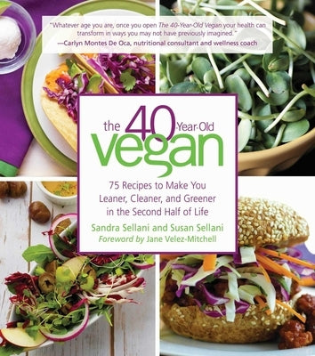 The 40-Year-Old Vegan: 75 Recipes to Make You Leaner, Cleaner, and Greener in the Second Half of Life by Sellani, Sandra