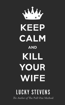 Keep Calm and Kill Your Wife by Stevens, Lucky