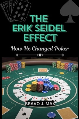 The Erik Seidel Effect: How He Changed Poker by J. Max, Bravo