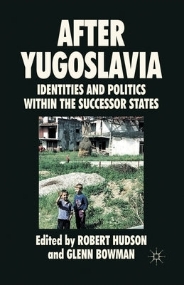 After Yugoslavia: Identities and Politics Within the Successor States by Hudson, R.