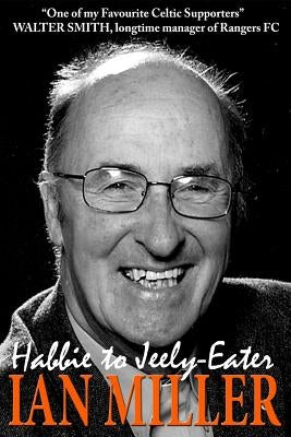 From Habbie to Jeely-Eater - Ian Miller An Autobiography by Miller, Ian