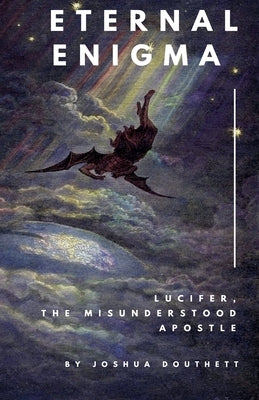 Eternal Enigma: Lucifer The Misunderstood Apostle by Douthett, Joshua