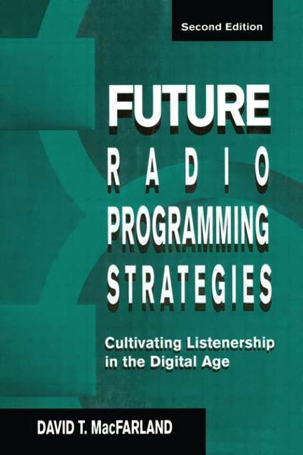 Future Radio Programming Strategies: Cultivating Listenership in the Digital Age by Macfarland, David