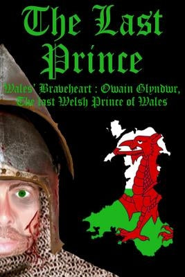 The Last Prince: Wales Braveheart: Owain Glyndwr, The last Welsh Prince of Wales by Baillie, Benjamin James