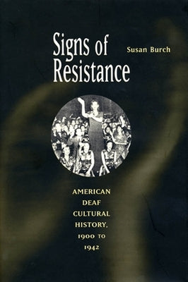 Signs of Resistance: American Deaf Cultural History, 1900 to World War II by Burch, Susan