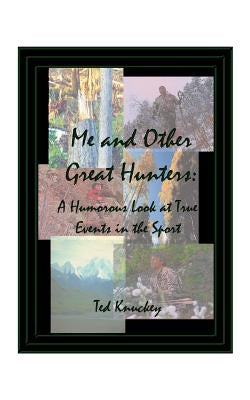 Me and Other Great Hunters: A Humorous Look at True Events in the Sport of Hunting by Knuckey, Ted