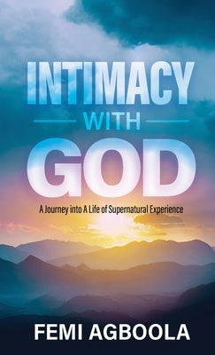 Intimacy with God: A Journey Into a Life of Supernatural Experience by Agboola, Femi