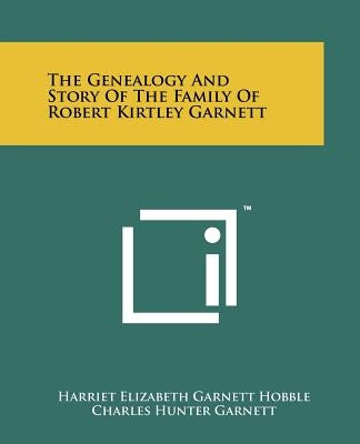 The Genealogy and Story of the Family of Robert Kirtley Garnett by Hobble, Harriet Elizabeth Garnett