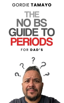 The No BS Guide to Periods: For Dads by Tamayo, Gordie