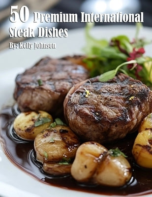 50 Premium International Steak Dishes by Johnson, Kelly