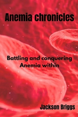 Anemia Chronicles: Battling and Conquering Anemia Within by Briggs, Jackson