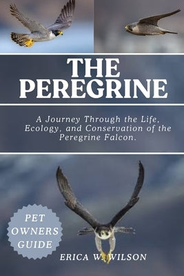 The Peregrine: A Journey Through the Life, Ecology, and Conservation of the Peregrine Falcon. by W. Wilson, Erica
