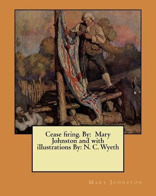 Cease firing. By: Mary Johnston and with illustrations By: N. C. Wyeth by Wyeth, N. C.