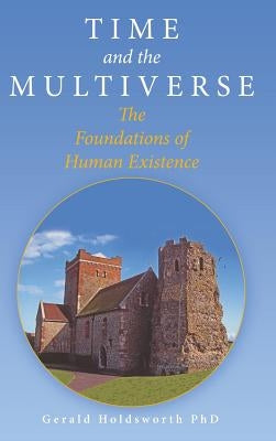 Time and the Multiverse: The Foundations of Human Existence by Holdsworth, Gerald