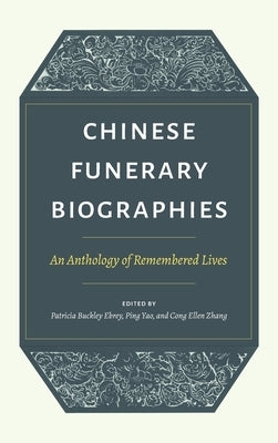Chinese Funerary Biographies: An Anthology of Remembered Lives by Ebrey, Patricia Buckley