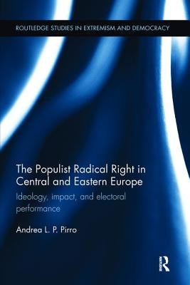 The Populist Radical Right in Central and Eastern Europe: Ideology, impact, and electoral performance by Pirro, Andrea