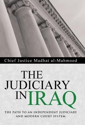 The Judiciary in Iraq: The Path to an Independent Judiciary and Modern Court System by Madhat Al-Mahmood, Chief Justice
