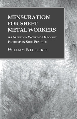 Mensuration for Sheet Metal Workers - As Applied in Working Ordinary Problems in Shop Practice by Neubecker, William