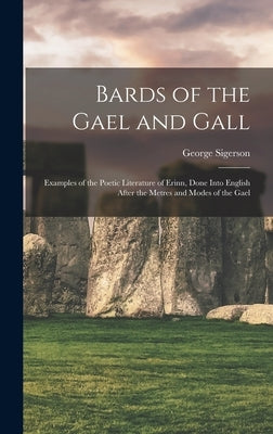 Bards of the Gael and Gall: Examples of the Poetic Literature of Erinn, Done Into English After the Metres and Modes of the Gael by Sigerson, George