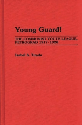 Young Guard!: The Communist Youth League, Petrograd 1917-1920 by Tirado, Isabel A.