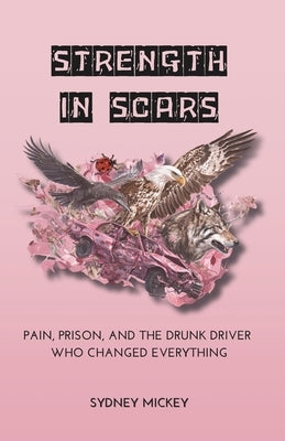 Strength in Scars: Pain, Prison, and the Drunk Driver Who Changed Everything by Mickey, Sydney